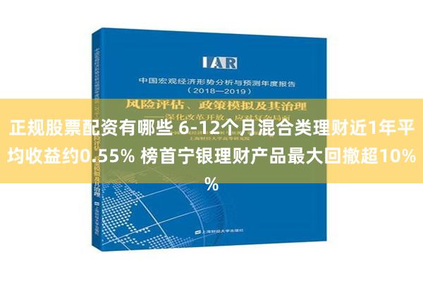 正规股票配资有哪些 6-12个月混合类理财近1年平均收益约0.55% 榜首宁银理财产品最大回撤超10%