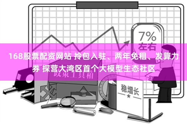 168股票配资网站 拎包入驻、两年免租、发算力券 探营大湾区首个大模型生态社区