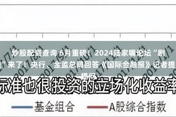 炒股配资查询 6月重磅！2024陆家嘴论坛“剧透”来了！央行、金监总局回答《国际金融报》记者提问