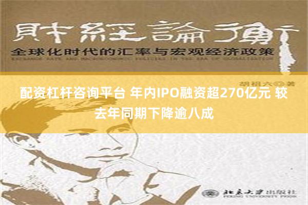 配资杠杆咨询平台 年内IPO融资超270亿元 较去年同期下降逾八成