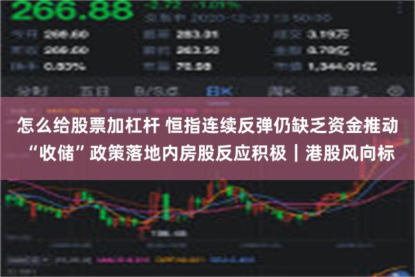 怎么给股票加杠杆 恒指连续反弹仍缺乏资金推动 “收储”政策落地内房股反应积极｜港股风向标