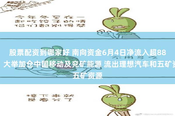 股票配资到哪家好 南向资金6月4日净流入超88亿：大举加仓中国移动及兖矿能源 流出理想汽车和五矿资源