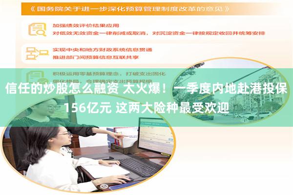 信任的炒股怎么融资 太火爆！一季度内地赴港投保156亿元 这两大险种最受欢迎