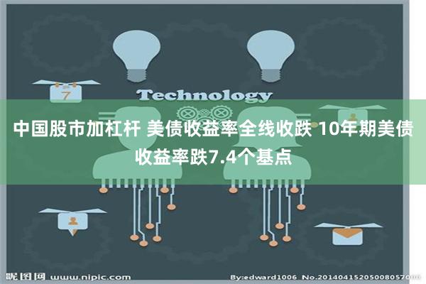 中国股市加杠杆 美债收益率全线收跌 10年期美债收益率跌7.4个基点