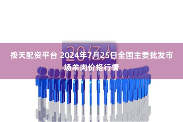 按天配资平台 2024年7月25日全国主要批发市场羊肉价格行情