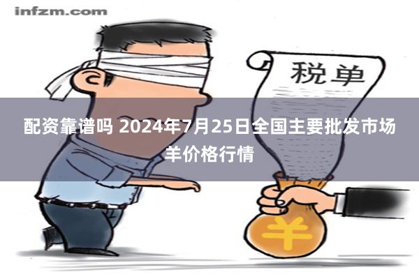 配资靠谱吗 2024年7月25日全国主要批发市场羊价格行情