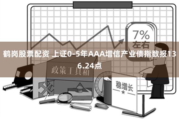 鹤岗股票配资 上证0-5年AAA增信产业债指数报136.24点