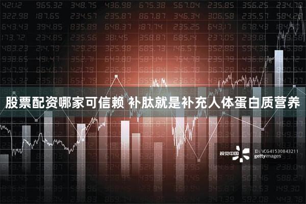 股票配资哪家可信赖 补肽就是补充人体蛋白质营养