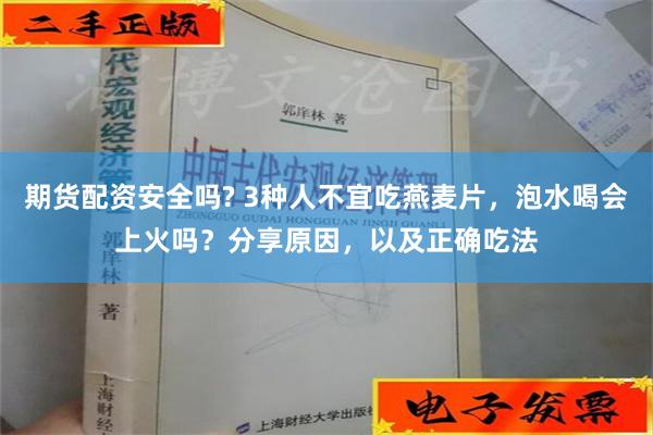 期货配资安全吗? 3种人不宜吃燕麦片，泡水喝会上火吗？分享原因，以及正确吃法