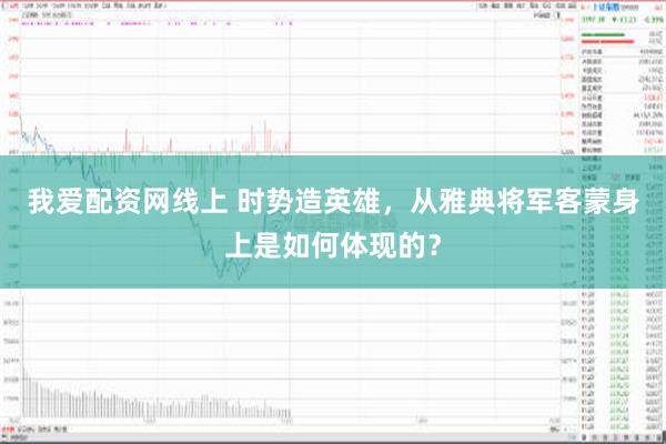 我爱配资网线上 时势造英雄，从雅典将军客蒙身上是如何体现的？