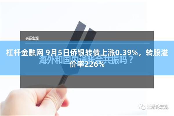 杠杆金融网 9月5日侨银转债上涨0.39%，转股溢价率226%