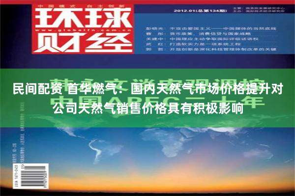 民间配资 首华燃气：国内天然气市场价格提升对公司天然气销售价格具有积极影响