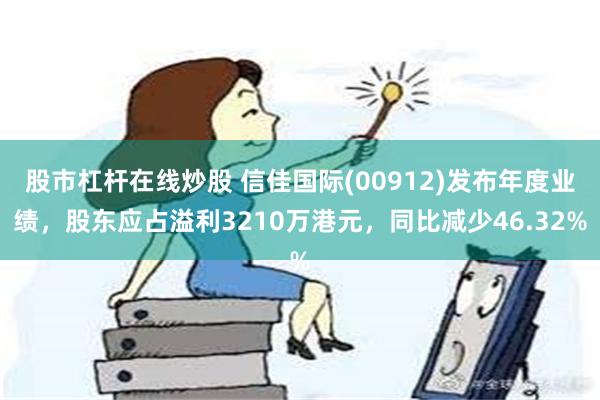 股市杠杆在线炒股 信佳国际(00912)发布年度业绩，股东应占溢利3210万港元，同比减少46.32%