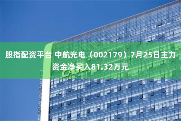 股指配资平台 中航光电（002179）7月25日主力资金净买入81.32万元