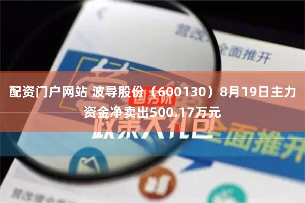 配资门户网站 波导股份（600130）8月19日主力资金净卖出500.17万元