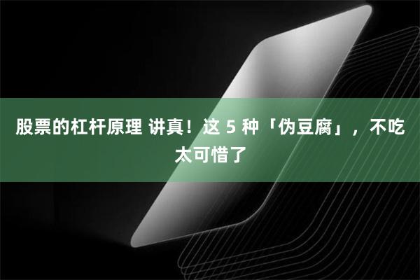 股票的杠杆原理 讲真！这 5 种「伪豆腐」，不吃太可惜了