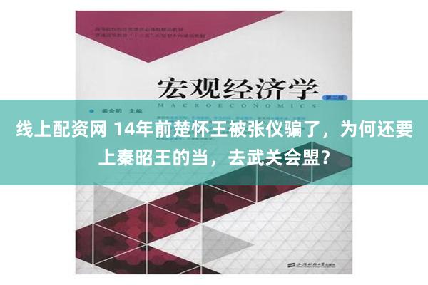 线上配资网 14年前楚怀王被张仪骗了，为何还要上秦昭王的当，去武关会盟？