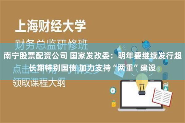 南宁股票配资公司 国家发改委：明年要继续发行超长期特别国债 加力支持“两重”建设