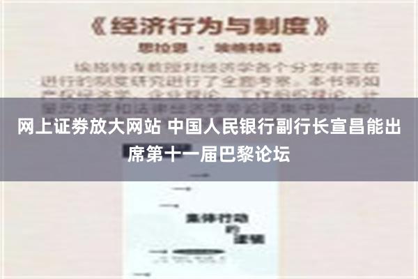 网上证劵放大网站 中国人民银行副行长宣昌能出席第十一届巴黎论坛