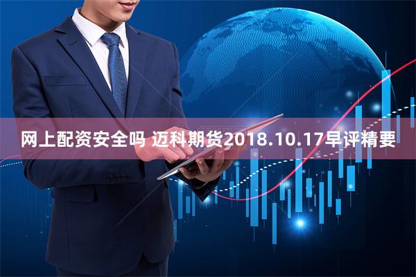 网上配资安全吗 迈科期货2018.10.17早评精要