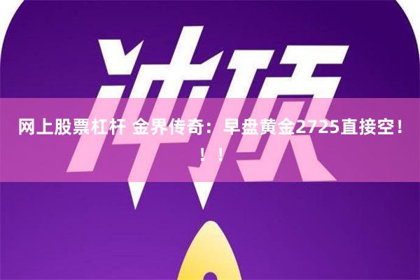 网上股票杠杆 金界传奇：早盘黄金2725直接空！！！