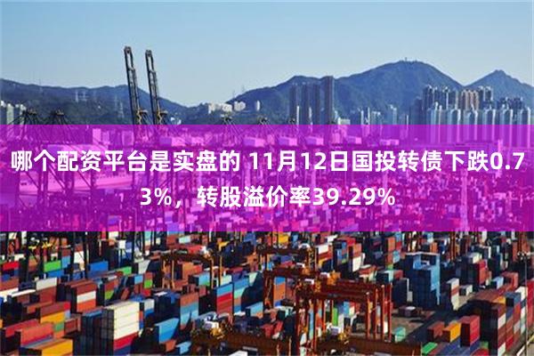 哪个配资平台是实盘的 11月12日国投转债下跌0.73%，转股溢价率39.29%