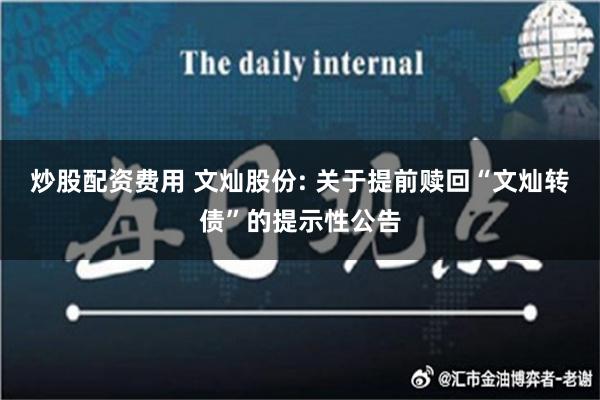 炒股配资费用 文灿股份: 关于提前赎回“文灿转债”的提示性公告