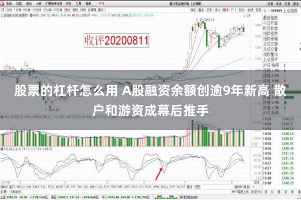 股票的杠杆怎么用 A股融资余额创逾9年新高 散户和游资成幕后推手