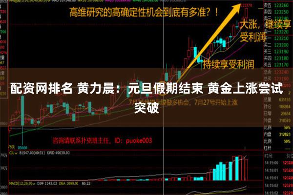 配资网排名 黄力晨：元旦假期结束 黄金上涨尝试突破