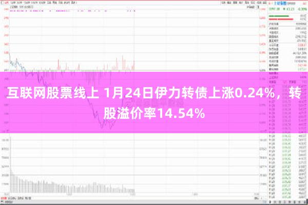 互联网股票线上 1月24日伊力转债上涨0.24%，转股溢价率14.54%