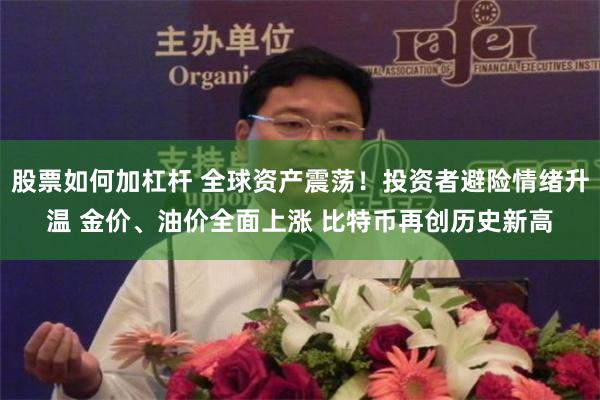 股票如何加杠杆 全球资产震荡！投资者避险情绪升温 金价、油价全面上涨 比特币再创历史新高