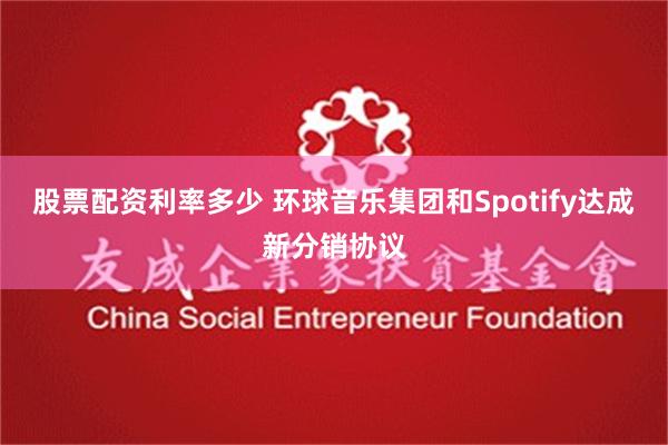 股票配资利率多少 环球音乐集团和Spotify达成新分销协议