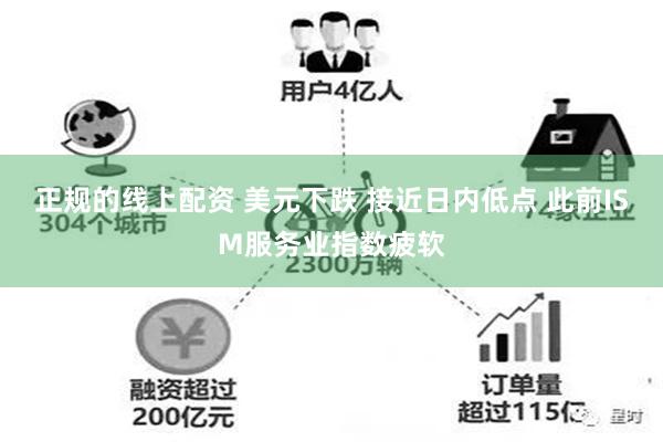 正规的线上配资 美元下跌 接近日内低点 此前ISM服务业指数疲软